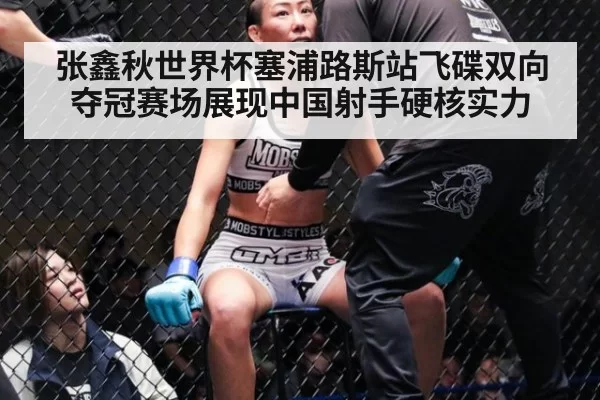 张鑫秋世界杯塞浦路斯站飞碟双向夺冠赛场展现中国射手硬核实力