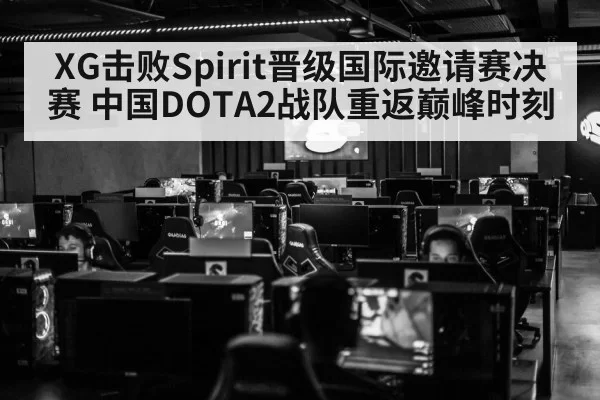 XG击败Spirit晋级国际邀请赛决赛 中国DOTA2战队重返巅峰时刻