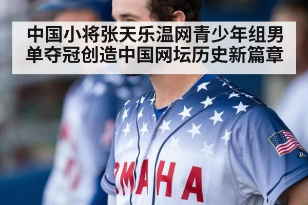 中国小将张天乐温网青少年组男单夺冠创造中国网坛历史新篇章
