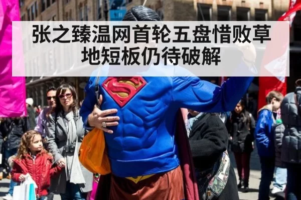 张之臻温网首轮五盘惜败草地短板仍待破解